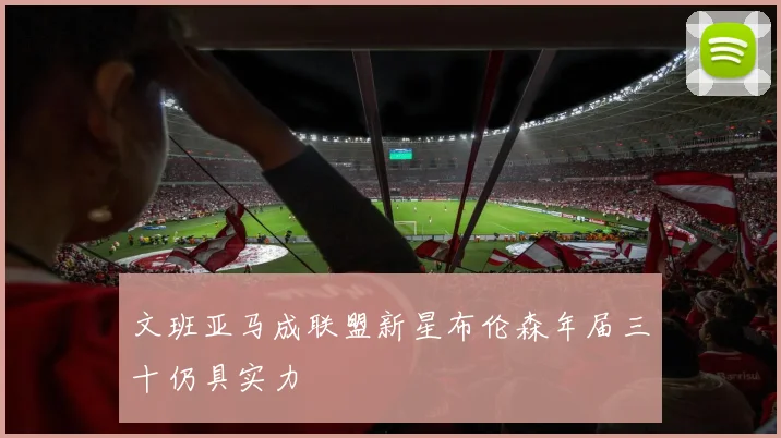 文班亚马成联盟新星布伦森年届三十仍具实力