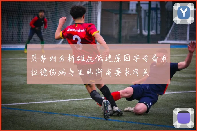 贝弗利分析雄鹿低迷原因字母哥利拉德伤病与里弗斯高要求有关