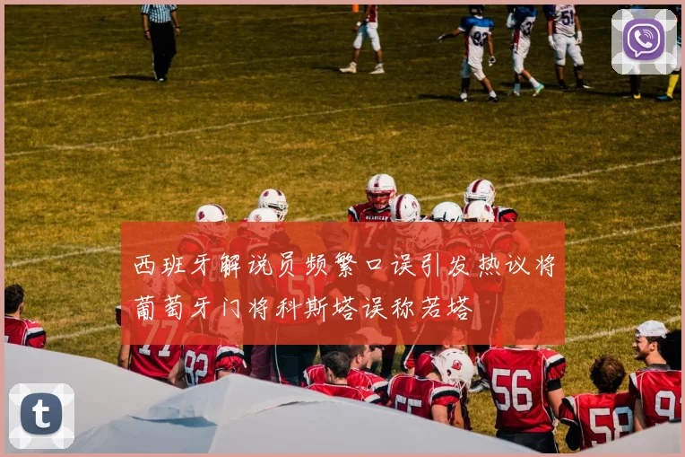 西班牙解说员频繁口误引发热议将葡萄牙门将科斯塔误称若塔