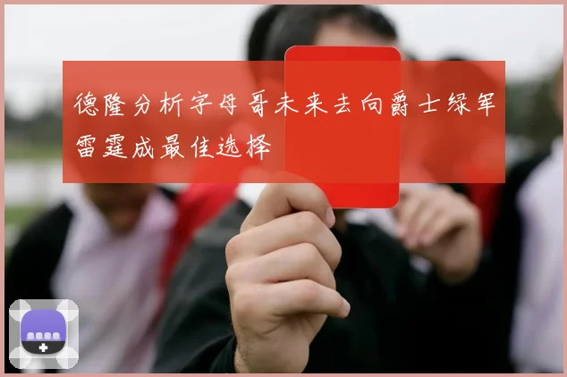 德隆分析字母哥未来去向爵士绿军雷霆成最佳选择