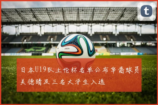 日本U19队土伦杯名单公布华裔球员关德晴及三名大学生入选