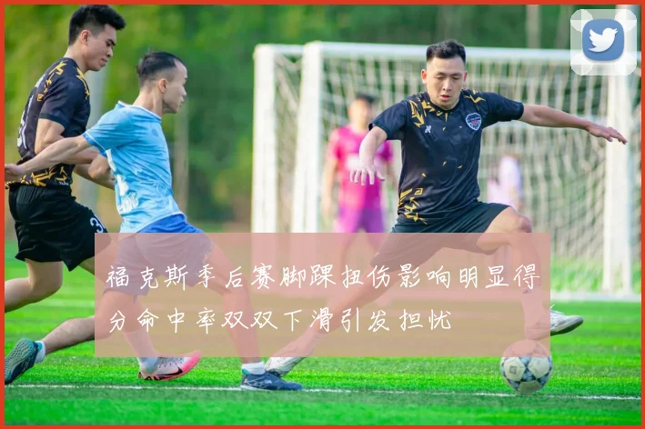 福克斯季后赛脚踝扭伤影响明显得分命中率双双下滑引发担忧